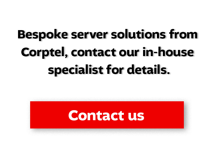 Bespoke server solutions from Corptel, contact our in-house specialist for details. Contact us